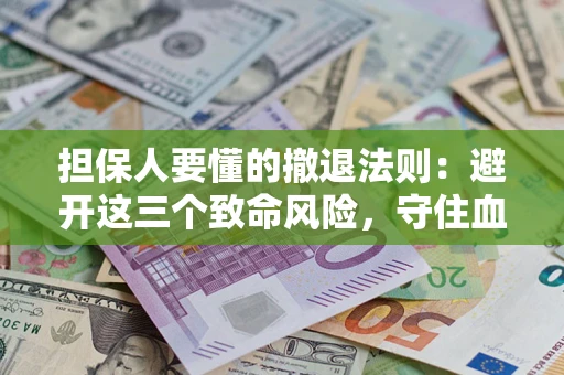 济南担保人要懂的撤退法则：避开这三个致命风险，守住血汗钱