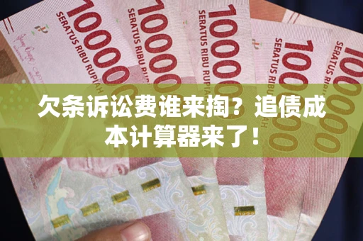 济南欠条诉讼费谁来掏？追债成本计算器来了！