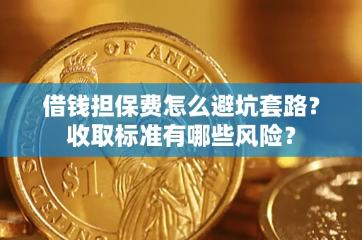 济南借钱担保费怎么避坑套路？收取标准有哪些风险？