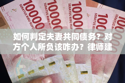 济南如何判定夫妻共同债务？对方个人所负该咋办？律师建议