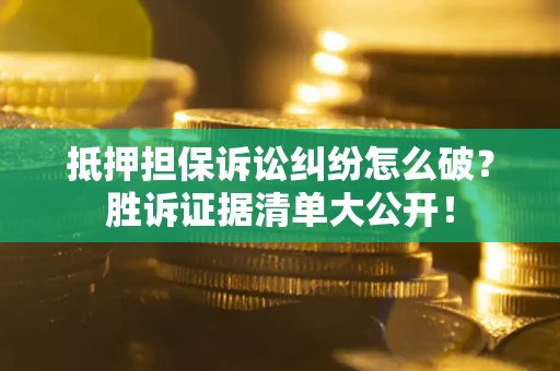 济南抵押担保诉讼纠纷怎么破？胜诉证据清单大公开！