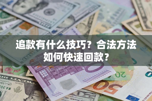 济南追款有什么技巧？合法方法如何快速回款？