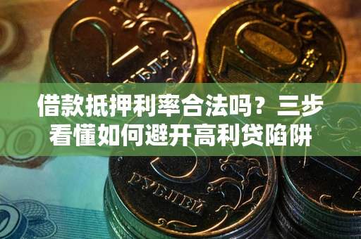 济南借款抵押利率合法吗？三步看懂如何避开高利贷陷阱