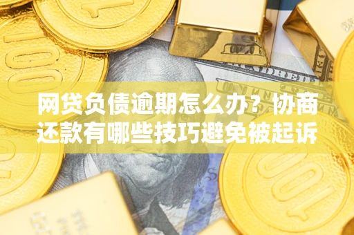 济南网贷负债逾期怎么办？协商还款有哪些技巧避免被起诉？