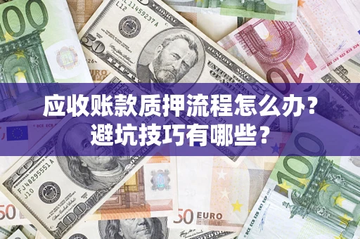 济南应收账款质押流程怎么办？避坑技巧有哪些？