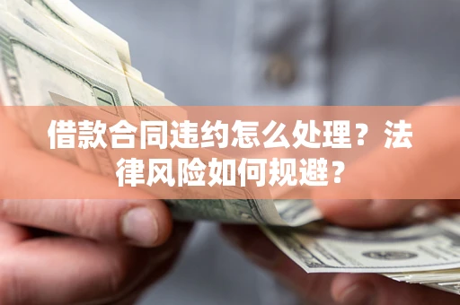济南借款合同违约怎么处理？法律风险如何规避？