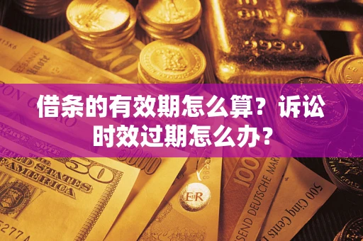 济南借条的有效期怎么算？诉讼时效过期怎么办？