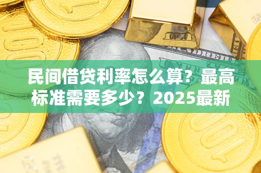 济南民间借贷利率怎么算？最高标准需要多少？2025最新避坑指南