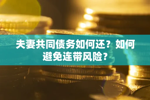 济南夫妻共同债务如何还？如何避免连带风险？
