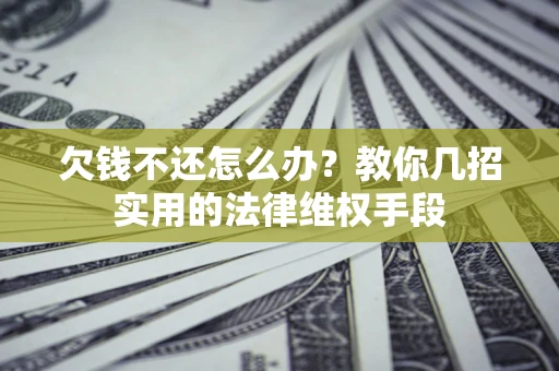 济南欠钱不还怎么办？教你几招实用的法律维权手段