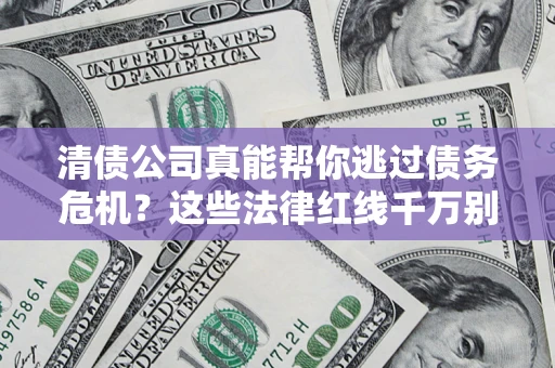 济南清债公司真能帮你逃过债务危机？这些法律红线千万别踩