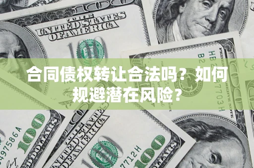 济南合同债权转让合法吗?如何规避潜在风险? 济南合同债权转让合法吗?如何规避潜在风险?