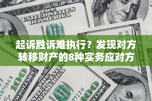 济南起诉胜诉难执行？发现对方转移财产的8种实务应对方案