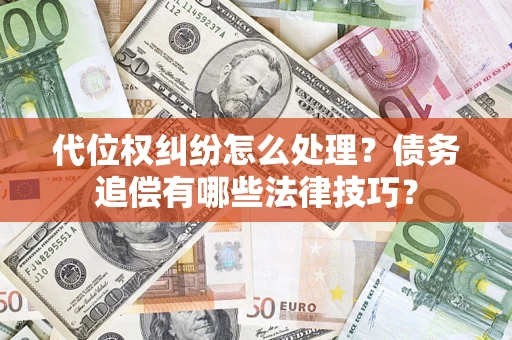 济南代位权纠纷怎么处理？债务追偿有哪些法律技巧？