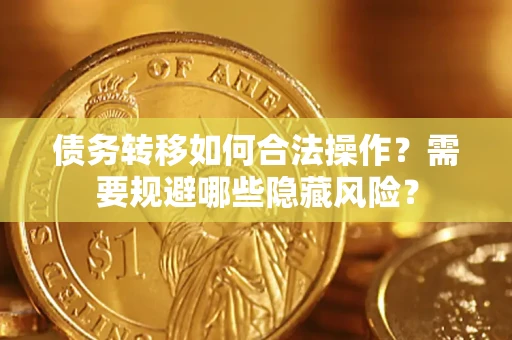 济南债务转移如何合法操作？需要规避哪些隐藏风险？
