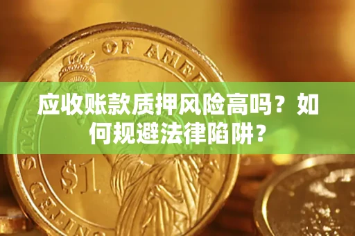 济南应收账款质押风险高吗？如何规避法律陷阱？