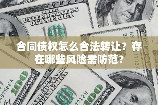 济南合同债权怎么合法转让？存在哪些风险需防范？