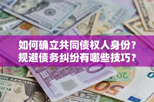 济南如何确立共同债权人身份？规避债务纠纷有哪些技巧？