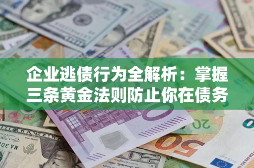 济南企业逃债行为全解析：掌握三条黄金法则防止你在债务乱局中“踩雷”