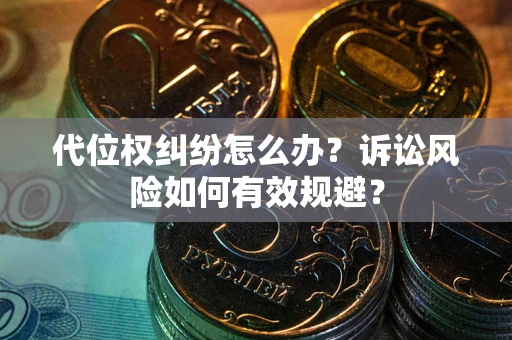 济南代位权纠纷怎么办？诉讼风险如何有效规避？