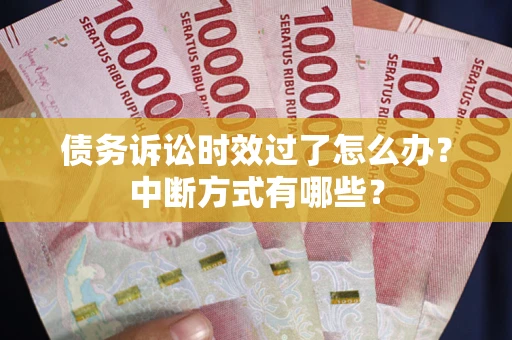 济南债务诉讼时效过了怎么办？中断方式有哪些？