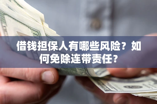 济南借钱担保人有哪些风险？如何免除连带责任？