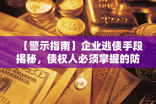 济南【警示指南】企业逃债手段揭秘，债权人必须掌握的防坑宝典