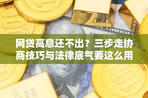济南网贷高息还不出？三步走协商技巧与法律底气要这么用
