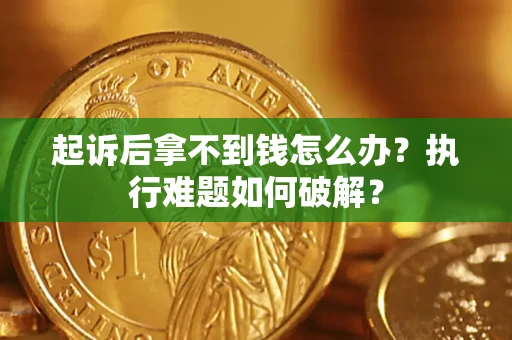 济南起诉后拿不到钱怎么办?执行难题如何破解? 济南起诉后拿不到钱怎么办?执行难题如何破解?