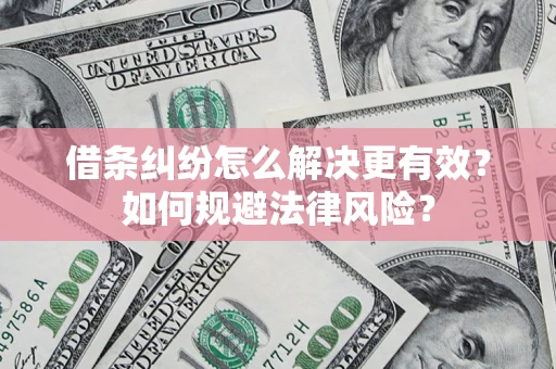 济南借条纠纷怎么解决更有效？如何规避法律风险？