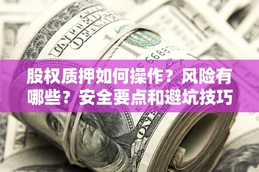 济南股权质押如何操作？风险有哪些？安全要点和避坑技巧？