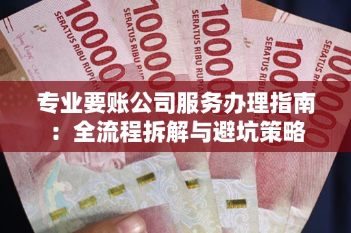 济南专业要账公司服务办理指南：全流程拆解与避坑策略