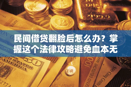 济南民间借贷翻脸后怎么办？掌握这个法律攻略避免血本无归