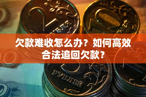济南欠款难收怎么办？如何高效合法追回欠款？