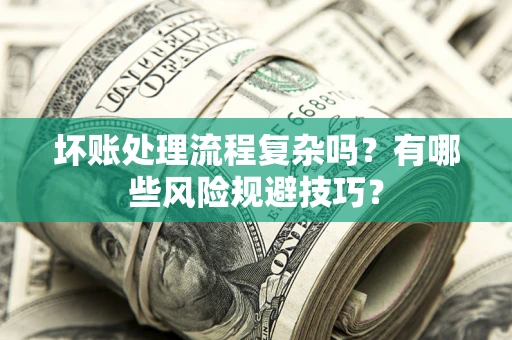 济南坏账处理流程复杂吗？有哪些风险规避技巧？