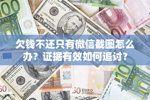 济南欠钱不还只有微信截图怎么办？证据有效如何追讨？