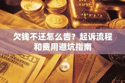 济南欠钱不还怎么告？起诉流程和费用避坑指南