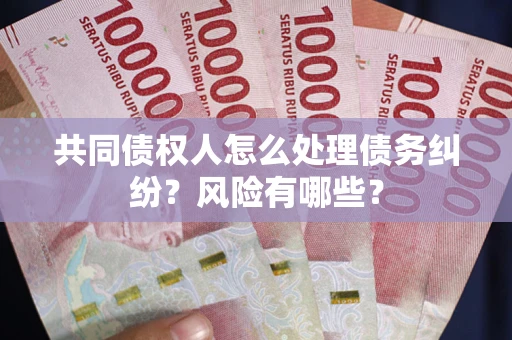 济南共同债权人怎么处理债务纠纷？风险有哪些？