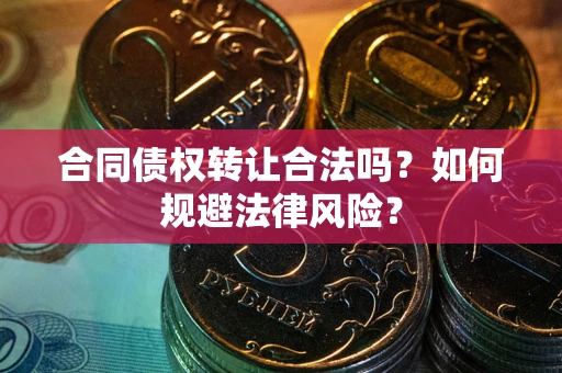 济南合同债权转让合法吗？如何规避法律风险？