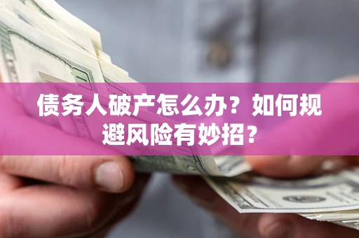 济南债务人破产怎么办？如何规避风险有妙招？