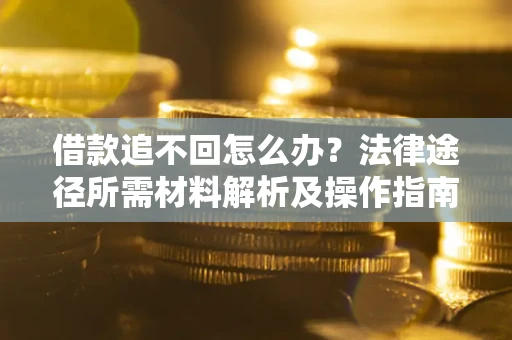 济南借款追不回怎么办?法律途径所需材料解析及操作指南 济南借款追不回怎么办?法律途径所需材料解析及操作指南