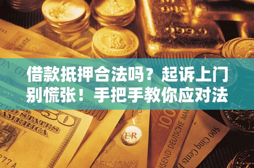 济南借款抵押合法吗？起诉上门别慌张！手把手教你应对法律程序