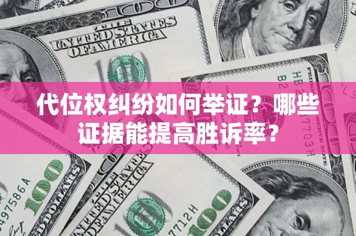 济南代位权纠纷如何举证？哪些证据能提高胜诉率？