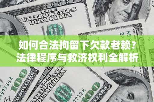 济南如何合法拘留下欠款老赖？法律程序与救济权利全解析
