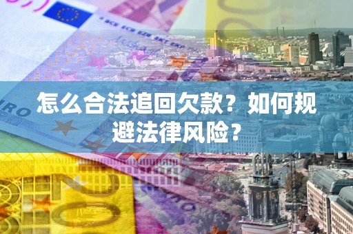 济南怎么合法追回欠款？如何规避法律风险？