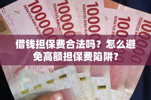济南借钱担保费合法吗？怎么避免高额担保费陷阱？