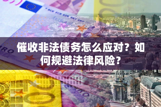 济南催收非法债务怎么应对？如何规避法律风险？