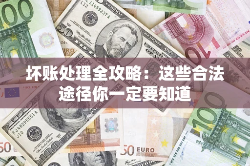 济南坏账处理全攻略：这些合法途径你一定要知道