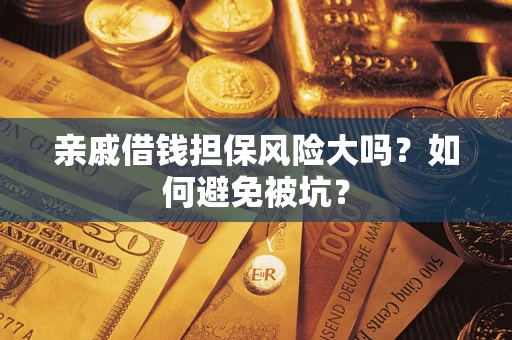 济南亲戚借钱担保风险大吗？如何避免被坑？