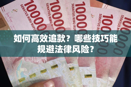 济南如何高效追款？哪些技巧能规避法律风险？